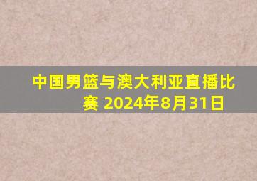 中国男篮与澳大利亚直播比赛 2024年8月31日